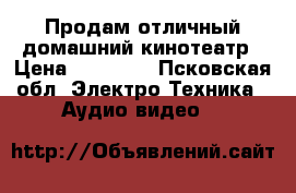 Продам отличный домашний кинотеатр › Цена ­ 10 000 - Псковская обл. Электро-Техника » Аудио-видео   